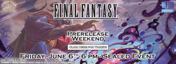 Final Fantasy Prerelease 6/6 6PM SOLD OUT
